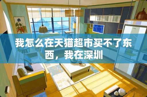 我怎么在天猫超市买不了东西，我在深圳