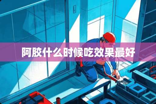 阿胶什么时候吃效果最好