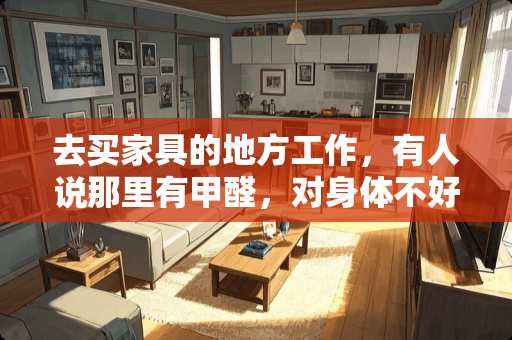 去买家具的地方工作，有人说那里有甲醛，对身体不好？