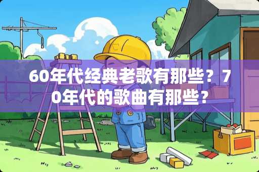 60年代经典老歌有那些？70年代的歌曲有那些？
