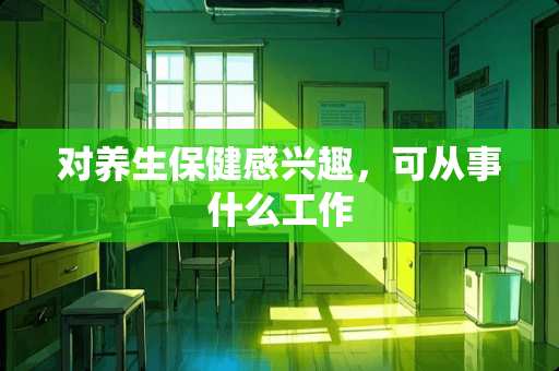对养生保健感兴趣，可从事什么工作