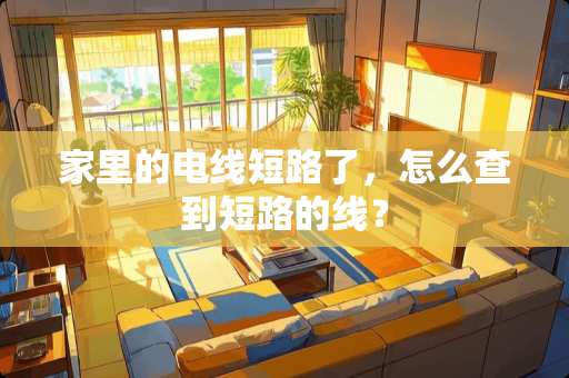 家里的电线短路了，怎么查到短路的线？