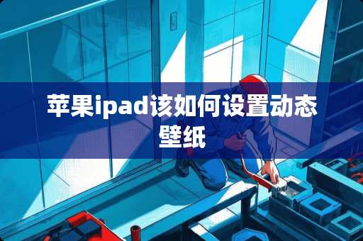 苹果ipad该如何设置动态壁纸