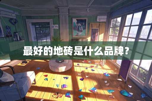 最好的地砖是什么品牌？