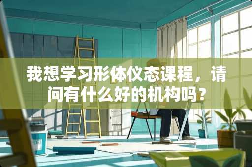 我想学习形体仪态课程，请问有什么好的机构吗？