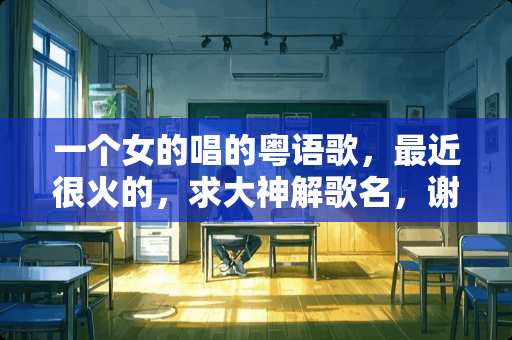 一个女的唱的粤语歌，最近很火的，求大神解歌名，谢谢了。