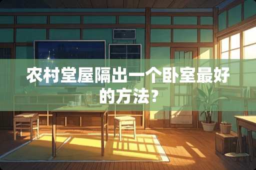 农村堂屋隔出一个卧室最好的方法？