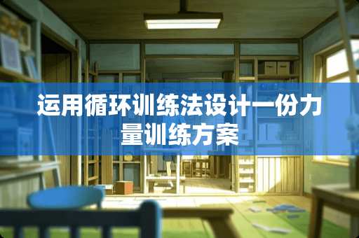 运用循环训练法设计一份力量训练方案