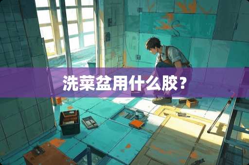 洗菜盆用什么胶？