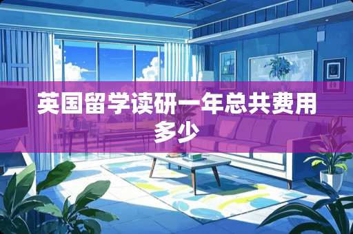 英国留学读研一年总共费用多少