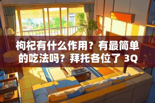 枸杞有什么作用？有最简单的吃法吗？拜托各位了 3Q