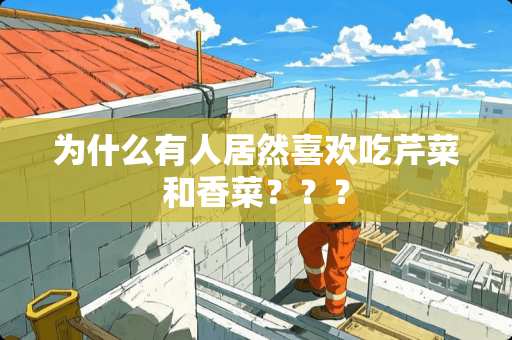 为什么有人居然喜欢吃芹菜和香菜??? 为什么有人居然喜欢吃芹菜和香菜???