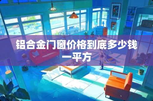 铝合金门窗价格到底多少钱一平方