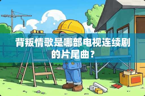 背叛情歌是哪部电视连续剧的片尾曲？