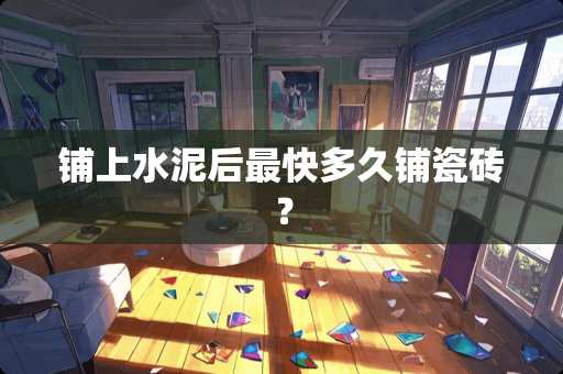 铺上水泥后最快多久铺瓷砖？