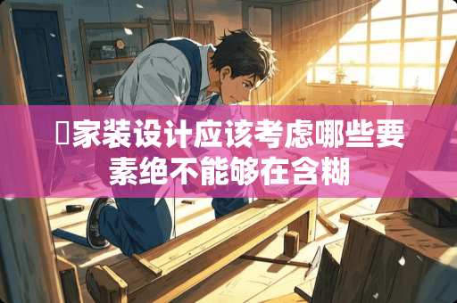 ​家装设计应该考虑哪些要素绝不能够在含糊