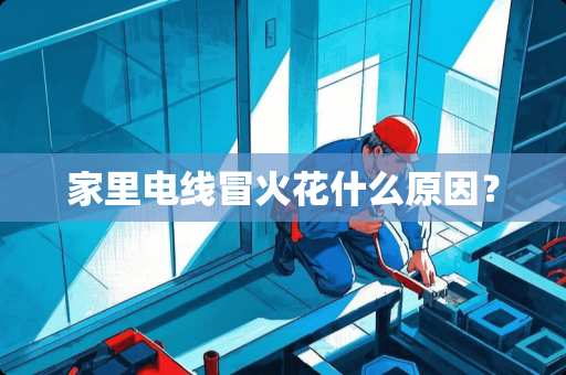 家里电线冒火花什么原因？