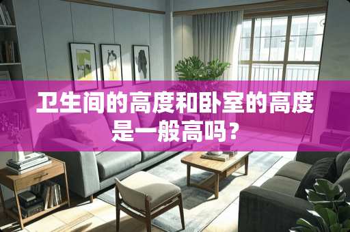 卫生间的高度和卧室的高度是一般高吗？