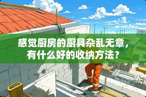 感觉厨房的厨具杂乱无章，有什么好的收纳方法？