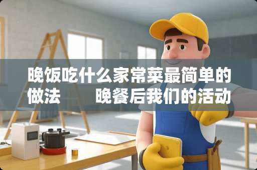 晚饭吃什么家常菜最简单的做法　　晚餐后我们的活动量较白天大为减少