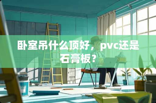 卧室吊什么顶好，pvc还是石膏板？
