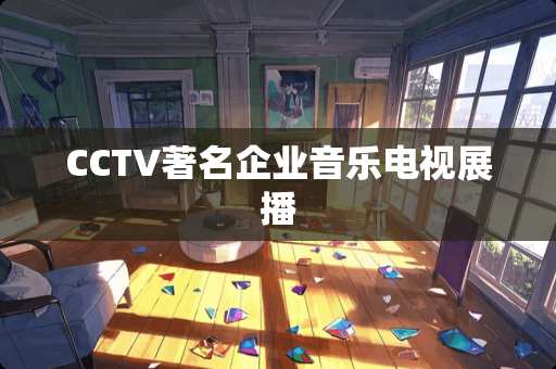CCTV著名企业音乐电视展播