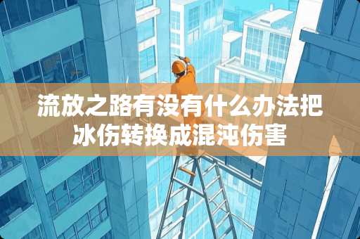 流放之路有没有什么办法把冰伤转换成混沌伤害