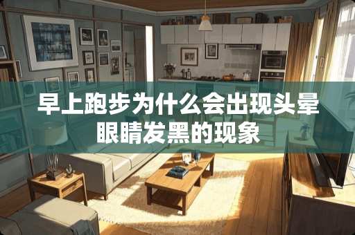 早上跑步为什么会出现头晕眼睛发黑的现象