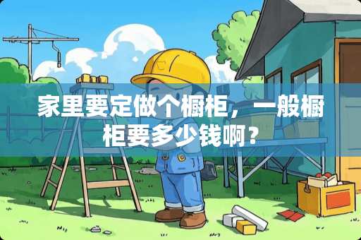 家里要定做个橱柜，一般橱柜要多少钱啊？