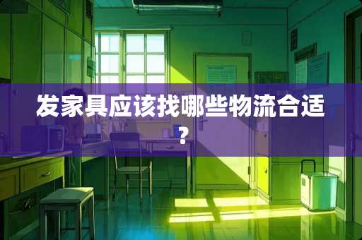 发家具应该找哪些物流合适？