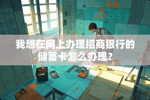 我想在网上办理招商银行的***怎么办理？