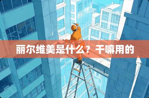 丽尔维美是什么？干嘛用的