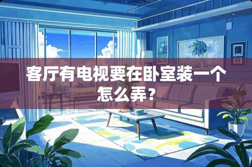 客厅有电视要在卧室装一个怎么弄？