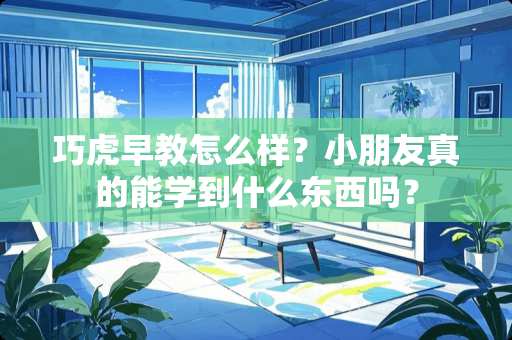 巧虎早教怎么样？小朋友真的能学到什么东西吗？