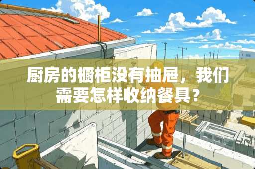 厨房的橱柜没有抽屉，我们需要怎样收纳餐具？