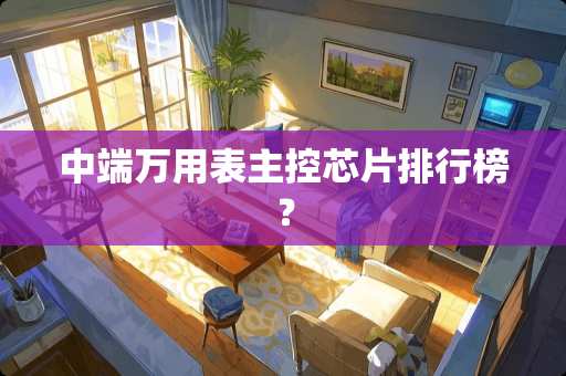 中端万用表主控芯片排行榜？