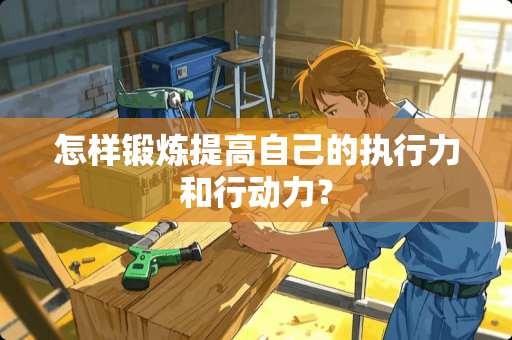 怎样锻炼提高自己的执行力和行动力？
