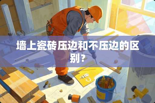 墙上瓷砖压边和不压边的区别？