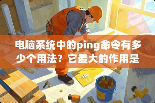 电脑系统中的ping命令有多少个用法？它最大的作用是什么？谢谢