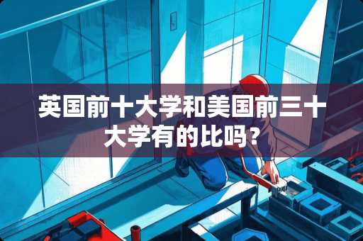 英国前十大学和美国前三十大学有的比吗？