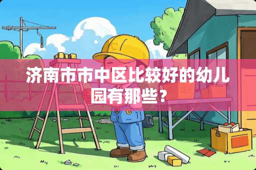 济南市市中区比较好的幼儿园有那些？