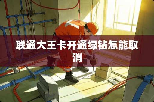 联通大王卡开通绿钻怎能取消