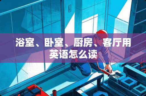 浴室、卧室、厨房、客厅用英语怎么读