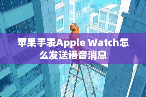 苹果手表Apple Watch怎么发送语音消息