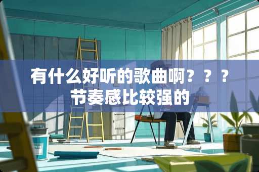 有什么好听的歌曲啊？？？节奏感比较强的