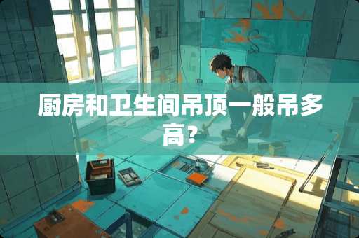 厨房和卫生间吊顶一般吊多高？