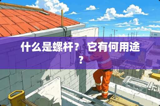 什么是螺杆？ 它有何用途？