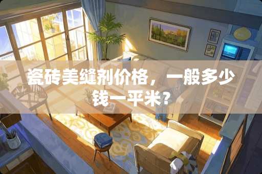 瓷砖美缝剂价格，一般多少钱一平米？