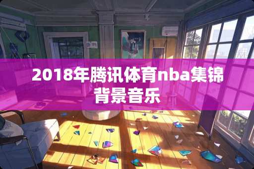 2018年腾讯体育nba集锦背景音乐