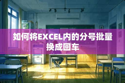 如何将EXCEL内的分号批量换成回车